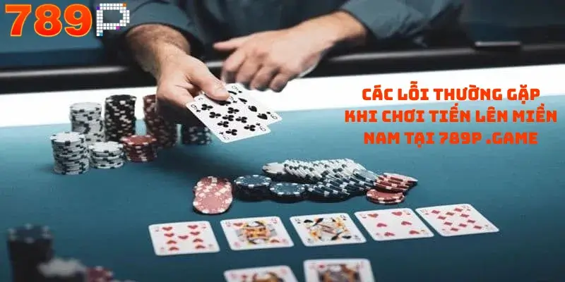 Các lỗi thường gặp khi chơi Tiến Lên Miền Nam Tại 789P .game